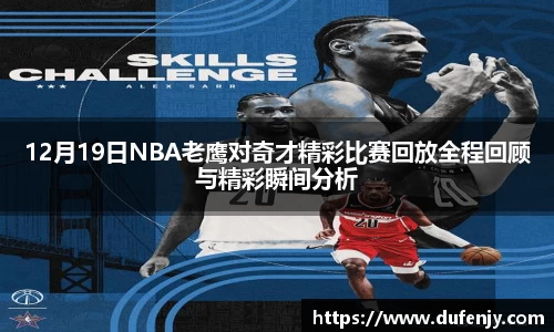 12月19日NBA老鹰对奇才精彩比赛回放全程回顾与精彩瞬间分析
