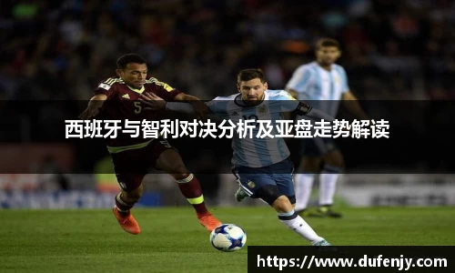 西班牙与智利对决分析及亚盘走势解读