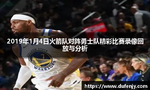 2019年1月4日火箭队对阵勇士队精彩比赛录像回放与分析